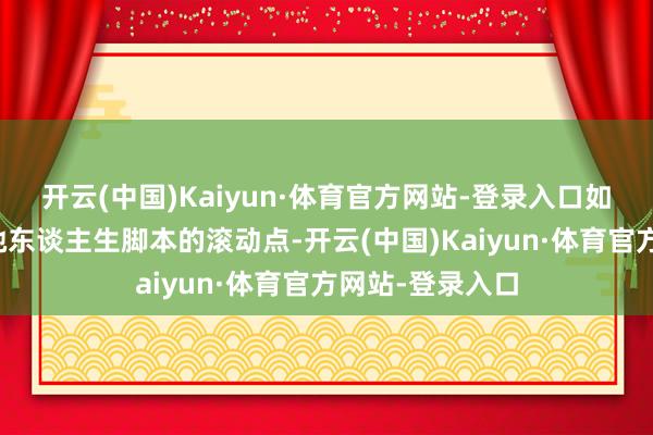 开云(中国)Kaiyun·体育官方网站-登录入口如今看来不外是她东谈主生脚本的滚动点-开云(中国)Kaiyun·体育官方网站-登录入口