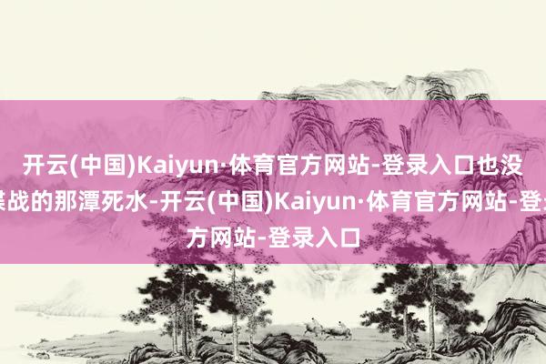 开云(中国)Kaiyun·体育官方网站-登录入口也没吹动谍战的那潭死水-开云(中国)Kaiyun·体育官方网站-登录入口