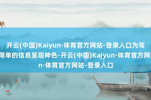 开云(中国)Kaiyun·体育官方网站-登录入口为驾驶者提供更简单的信息呈现神色-开云(中国)Kaiyun·体育官方网站-登录入口