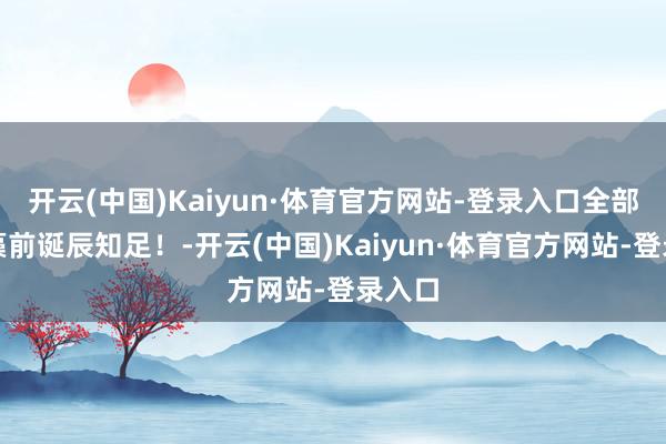 开云(中国)Kaiyun·体育官方网站-登录入口全部祝玉藻前诞辰知足！-开云(中国)Kaiyun·体育官方网站-登录入口