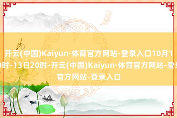 开云(中国)Kaiyun·体育官方网站-登录入口10月12日20时-13日20时-开云(中国)Kaiyun·体育官方网站-登录入口