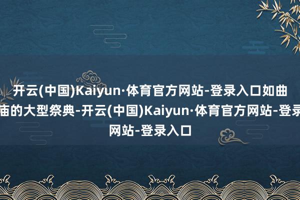 开云(中国)Kaiyun·体育官方网站-登录入口如曲阜孔庙的大型祭典-开云(中国)Kaiyun·体育官方网站-登录入口
