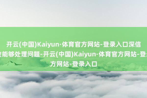 开云(中国)Kaiyun·体育官方网站-登录入口深信特斯拉能够处理问题-开云(中国)Kaiyun·体育官方网站-登录入口