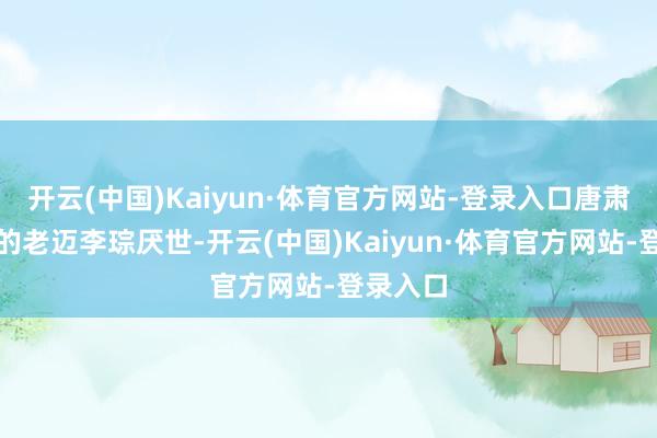 开云(中国)Kaiyun·体育官方网站-登录入口唐肃宗李亨的老迈李琮厌世-开云(中国)Kaiyun·体育官方网站-登录入口
