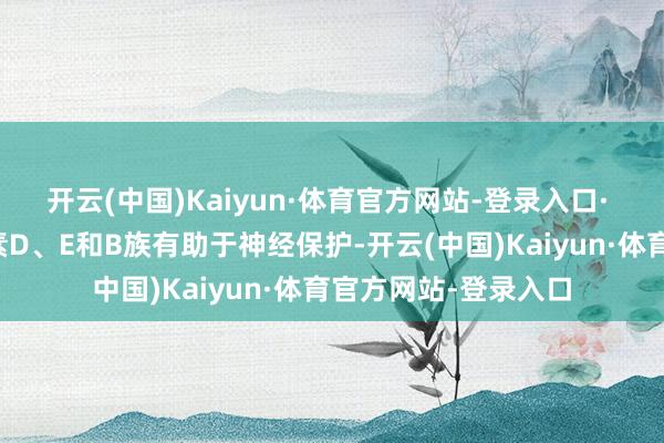 开云(中国)Kaiyun·体育官方网站-登录入口· 维生素补充：维生素D、E和B族有助于神经保护-开云(中国)Kaiyun·体育官方网站-登录入口