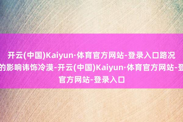 开云(中国)Kaiyun·体育官方网站-登录入口路况对油耗的影响讳饰冷漠-开云(中国)Kaiyun·体育官方网站-登录入口