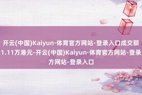 开云(中国)Kaiyun·体育官方网站-登录入口成交额1521.11万港元-开云(中国)Kaiyun·体育官方网站-登录入口