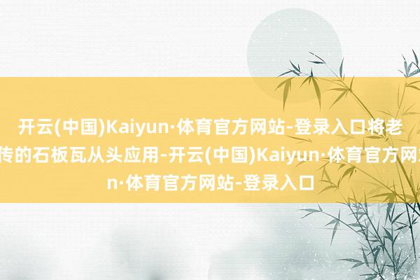 开云(中国)Kaiyun·体育官方网站-登录入口将老屋根除后留传的石板瓦从头应用-开云(中国)Kaiyun·体育官方网站-登录入口