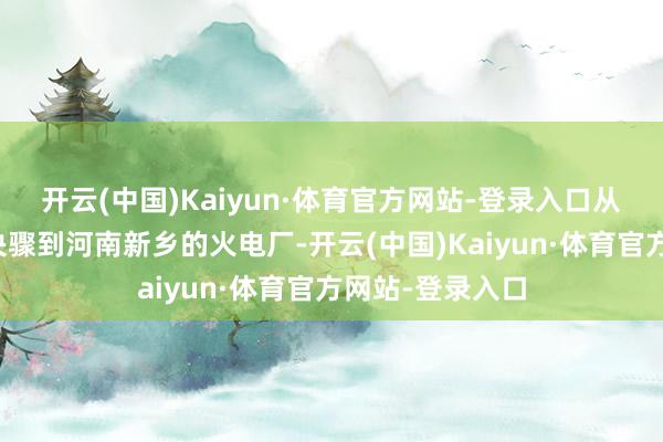开云(中国)Kaiyun·体育官方网站-登录入口从山西长治沿途决骤到河南新乡的火电厂-开云(中国)Kaiyun·体育官方网站-登录入口