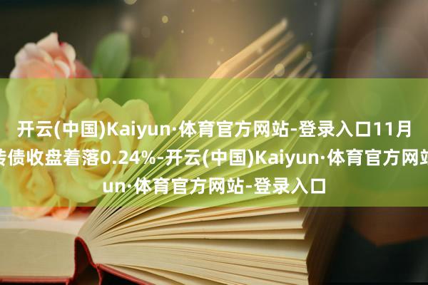 开云(中国)Kaiyun·体育官方网站-登录入口11月13日天创转债收盘着落0.24%-开云(中国)Kaiyun·体育官方网站-登录入口