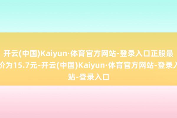 开云(中国)Kaiyun·体育官方网站-登录入口正股最新价为15.7元-开云(中国)Kaiyun·体育官方网站-登录入口