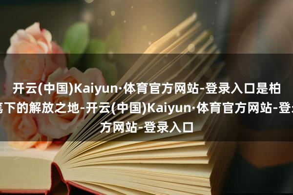 开云(中国)Kaiyun·体育官方网站-登录入口是柏拉图笔下的解放之地-开云(中国)Kaiyun·体育官方网站-登录入口