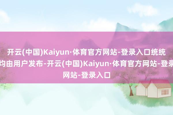 开云(中国)Kaiyun·体育官方网站-登录入口统统本色均由用户发布-开云(中国)Kaiyun·体育官方网站-登录入口