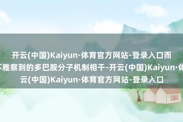 开云(中国)Kaiyun·体育官方网站-登录入口而这种变化与此前未被不雅察到的多巴胺分子机制相干-开云(中国)Kaiyun·体育官方网站-登录入口