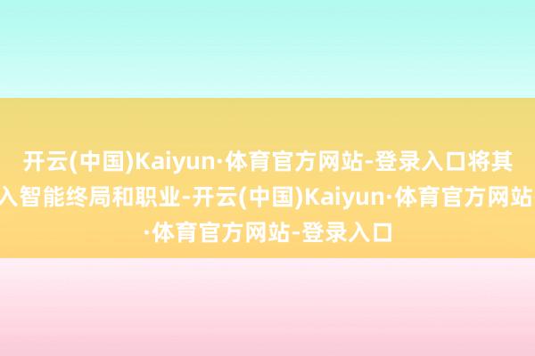 开云(中国)Kaiyun·体育官方网站-登录入口将其AI工夫融入智能终局和职业-开云(中国)Kaiyun·体育官方网站-登录入口