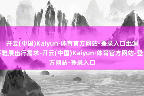 开云(中国)Kaiyun·体育官方网站-登录入口纰漏市民不雅展出行需求-开云(中国)Kaiyun·体育官方网站-登录入口