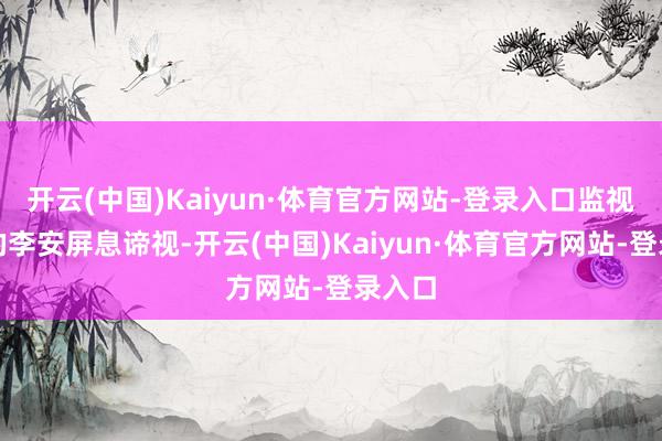 开云(中国)Kaiyun·体育官方网站-登录入口监视器后的李安屏息谛视-开云(中国)Kaiyun·体育官方网站-登录入口