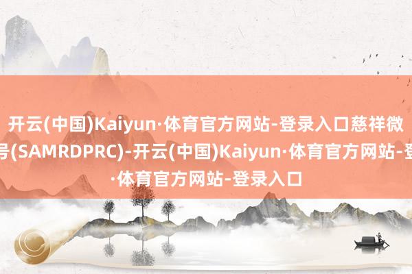 开云(中国)Kaiyun·体育官方网站-登录入口慈祥微信公众号(SAMRDPRC)-开云(中国)Kaiyun·体育官方网站-登录入口