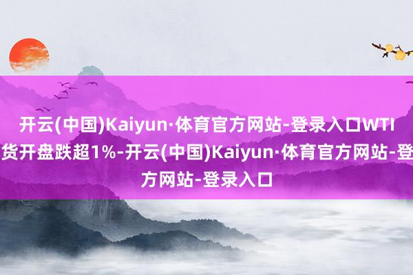 开云(中国)Kaiyun·体育官方网站-登录入口WTI原油期货开盘跌超1%-开云(中国)Kaiyun·体育官方网站-登录入口