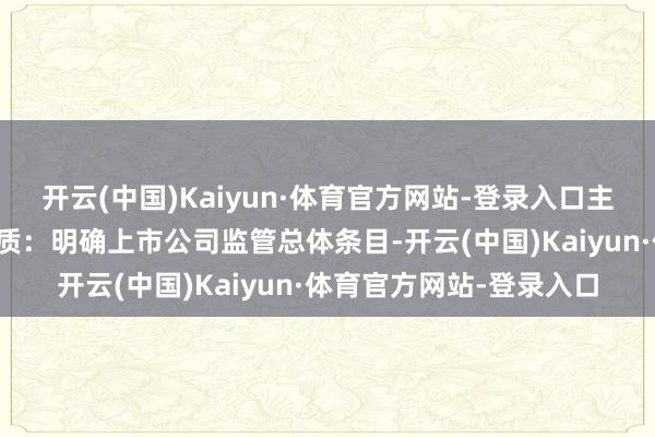 开云(中国)Kaiyun·体育官方网站-登录入口主要包括以下几个方面实质:明确上市公司监管总体条目-开云(中国)Kaiyun·体育官方网站-登录入口