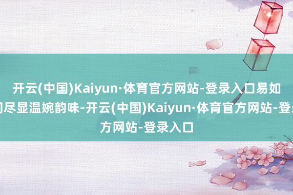 开云(中国)Kaiyun·体育官方网站-登录入口易如反掌间尽显温婉韵味-开云(中国)Kaiyun·体育官方网站-登录入口