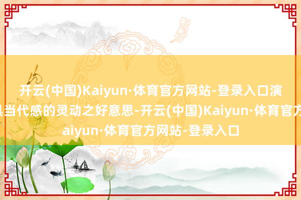 开云(中国)Kaiyun·体育官方网站-登录入口演绎金珠元素更具当代感的灵动之好意思-开云(中国)Kaiyun·体育官方网站-登录入口