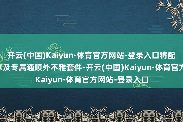 开云(中国)Kaiyun·体育官方网站-登录入口将配备2.0T发动机以及专属通顺外不雅套件-开云(中国)Kaiyun·体育官方网站-登录入口