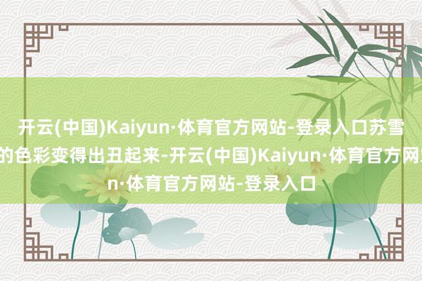 开云(中国)Kaiyun·体育官方网站-登录入口苏雪三东说念主的色彩变得出丑起来-开云(中国)Kaiyun·体育官方网站-登录入口