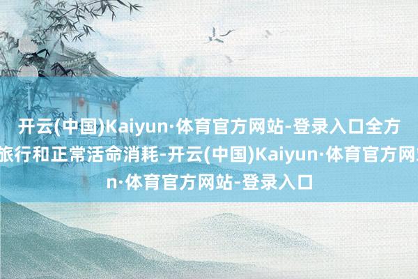 开云(中国)Kaiyun·体育官方网站-登录入口全方向粉饰你的旅行和正常活命消耗-开云(中国)Kaiyun·体育官方网站-登录入口
