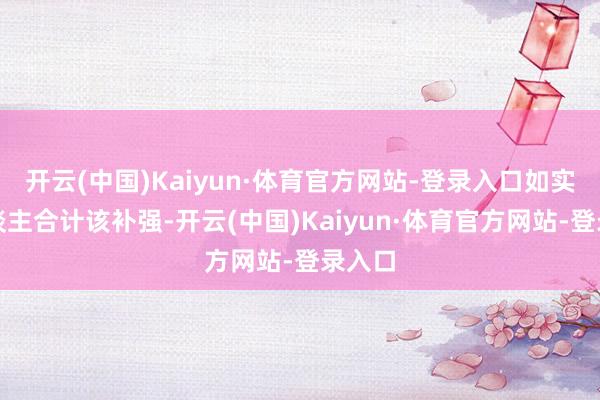 开云(中国)Kaiyun·体育官方网站-登录入口如实有东谈主合计该补强-开云(中国)Kaiyun·体育官方网站-登录入口