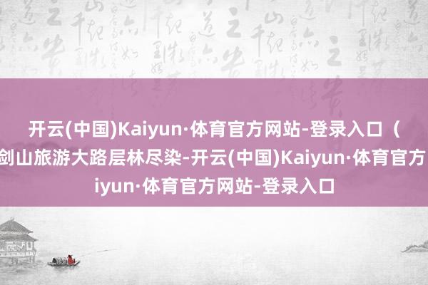 开云(中国)Kaiyun·体育官方网站-登录入口（而已图）▲古剑山旅游大路层林尽染-开云(中国)Kaiyun·体育官方网站-登录入口