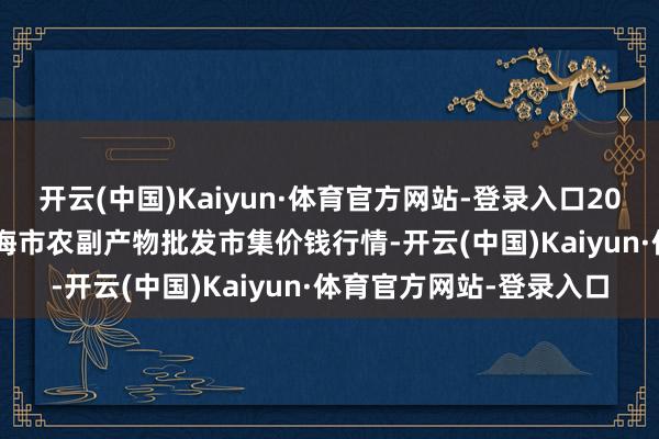 开云(中国)Kaiyun·体育官方网站-登录入口2024年11月18日山东威海市农副产物批发市集价钱行情-开云(中国)Kaiyun·体育官方网站-登录入口