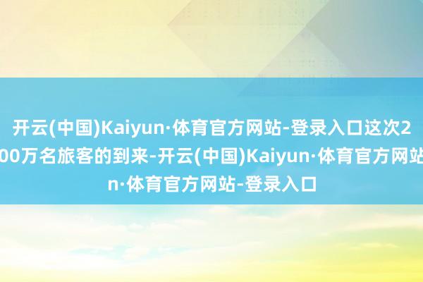开云(中国)Kaiyun·体育官方网站-登录入口这次2025年第700万名旅客的到来-开云(中国)Kaiyun·体育官方网站-登录入口