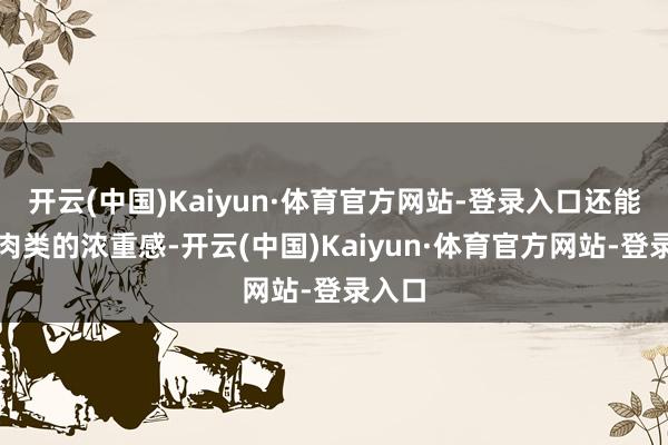 开云(中国)Kaiyun·体育官方网站-登录入口还能缓解肉类的浓重感-开云(中国)Kaiyun·体育官方网站-登录入口