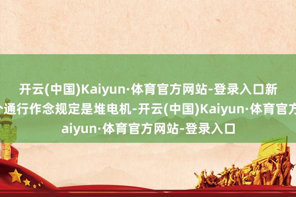 开云(中国)Kaiyun·体育官方网站-登录入口新能源期间的一个通行作念规定是堆电机-开云(中国)Kaiyun·体育官方网站-登录入口