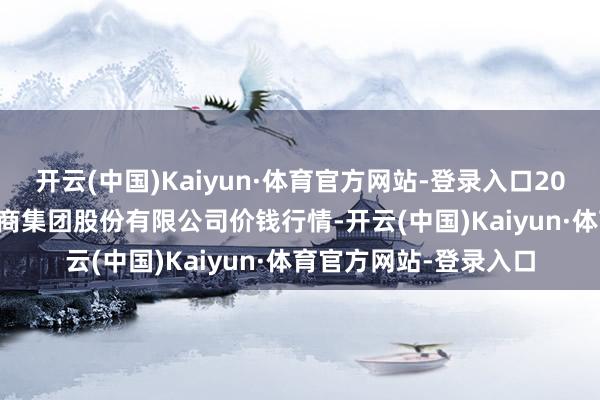 开云(中国)Kaiyun·体育官方网站-登录入口2024年12月2日湖北黄商集团股份有限公司价钱行情-开云(中国)Kaiyun·体育官方网站-登录入口