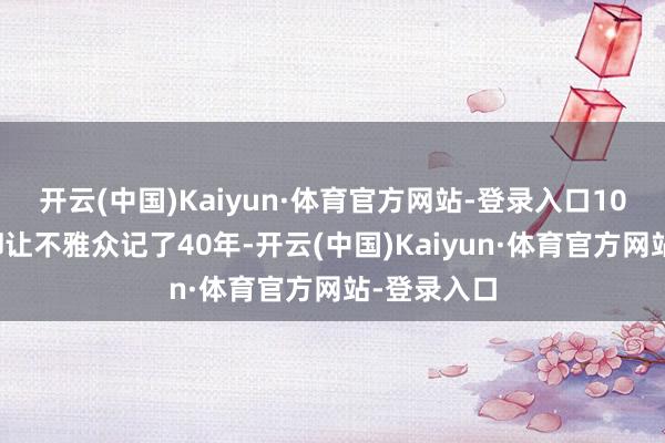 开云(中国)Kaiyun·体育官方网站-登录入口10分钟戏份却让不雅众记了40年-开云(中国)Kaiyun·体育官方网站-登录入口