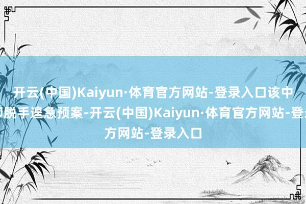 开云(中国)Kaiyun·体育官方网站-登录入口该中心立即脱手遑急预案-开云(中国)Kaiyun·体育官方网站-登录入口