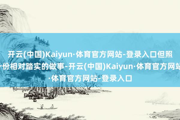 开云(中国)Kaiyun·体育官方网站-登录入口但照旧能提供一份相对踏实的做事-开云(中国)Kaiyun·体育官方网站-登录入口