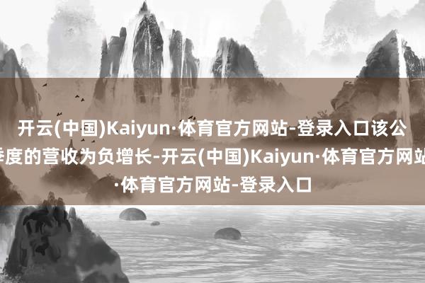 开云(中国)Kaiyun·体育官方网站-登录入口该公司有五个季度的营收为负增长-开云(中国)Kaiyun·体育官方网站-登录入口