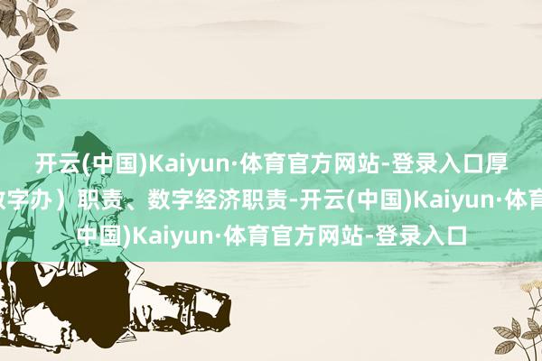 开云(中国)Kaiyun·体育官方网站-登录入口厚爱省数据惩办局（数字办）职责、数字经济职责-开云(中国)Kaiyun·体育官方网站-登录入口