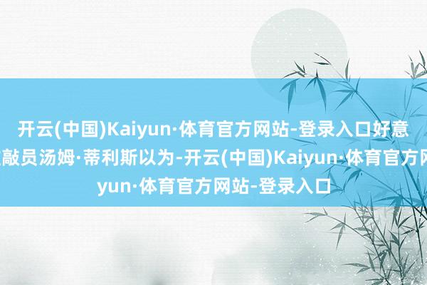 开云(中国)Kaiyun·体育官方网站-登录入口好意思国共和党推敲员汤姆·蒂利斯以为-开云(中国)Kaiyun·体育官方网站-登录入口