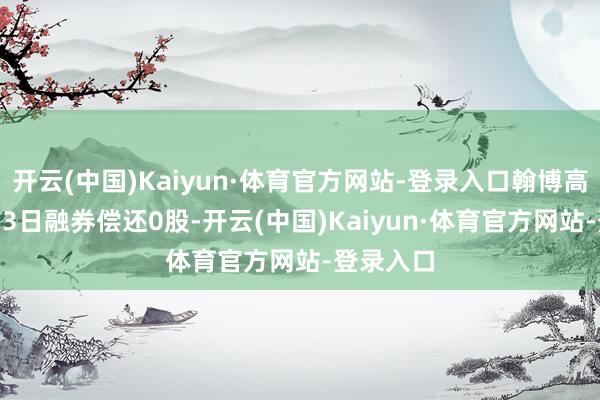 开云(中国)Kaiyun·体育官方网站-登录入口翰博高新12月13日融券偿还0股-开云(中国)Kaiyun·体育官方网站-登录入口