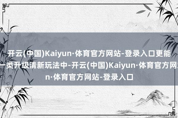 开云(中国)Kaiyun·体育官方网站-登录入口更能在捣蛋工坊一类升级清新玩法中-开云(中国)Kaiyun·体育官方网站-登录入口