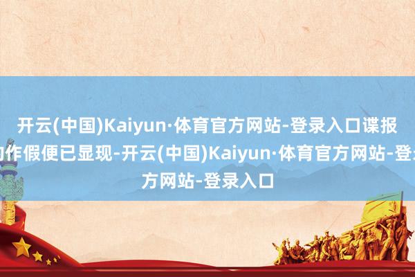开云(中国)Kaiyun·体育官方网站-登录入口谍报机构的作假便已显现-开云(中国)Kaiyun·体育官方网站-登录入口