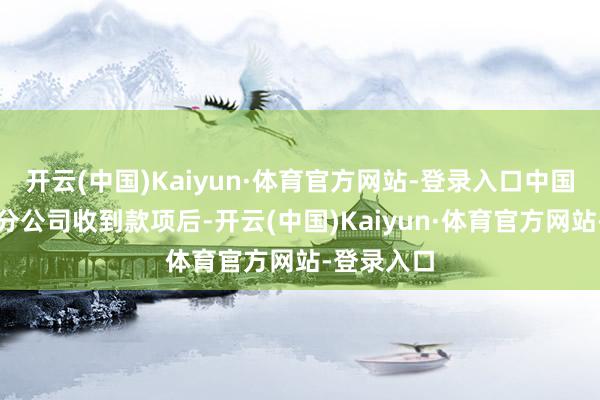 开云(中国)Kaiyun·体育官方网站-登录入口中国结算深圳分公司收到款项后-开云(中国)Kaiyun·体育官方网站-登录入口