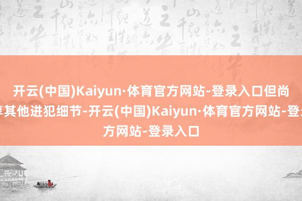 开云(中国)Kaiyun·体育官方网站-登录入口但尚未共享其他进犯细节-开云(中国)Kaiyun·体育官方网站-登录入口