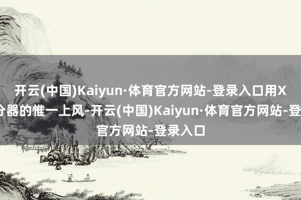 开云(中国)Kaiyun·体育官方网站-登录入口用X3D处分器的惟一上风-开云(中国)Kaiyun·体育官方网站-登录入口