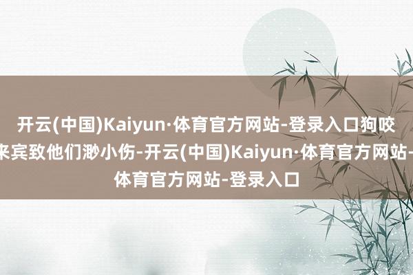 开云(中国)Kaiyun·体育官方网站-登录入口狗咬伤了4名来宾致他们渺小伤-开云(中国)Kaiyun·体育官方网站-登录入口