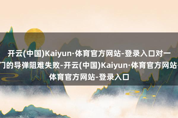 开云(中国)Kaiyun·体育官方网站-登录入口对一枚来自也门的导弹阻难失败-开云(中国)Kaiyun·体育官方网站-登录入口